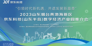 “引领时代新机遇，共谱发展新篇章”2023烟台黄渤海新区京东科技推介会圆满举办