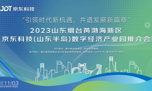 “引领时代新机遇，共谱发展新篇章”2023烟台黄渤海新区京东科技推介会圆满举办